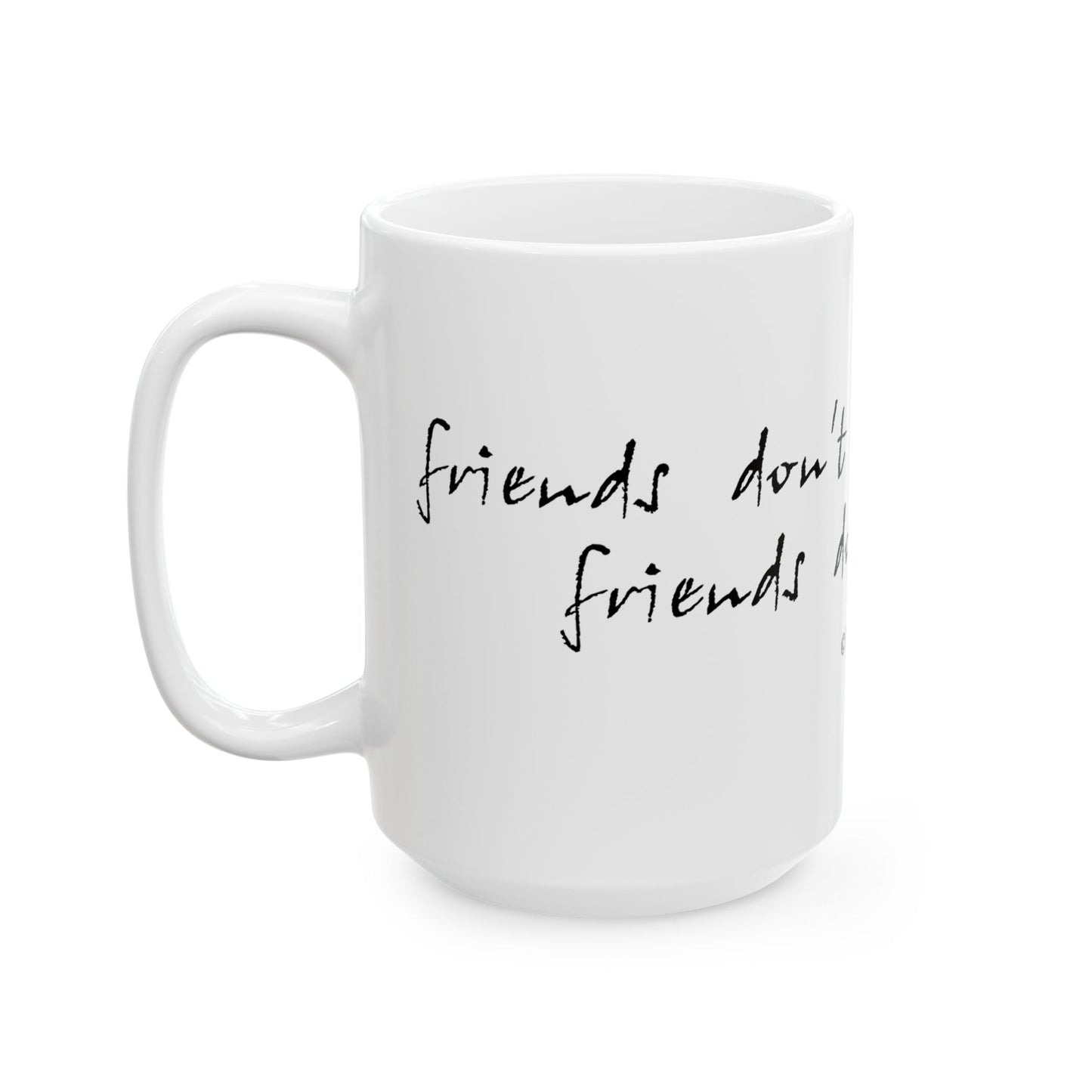 "Friends Don't Let Friends ..." - Ceramic Mug, (11oz, 15oz)